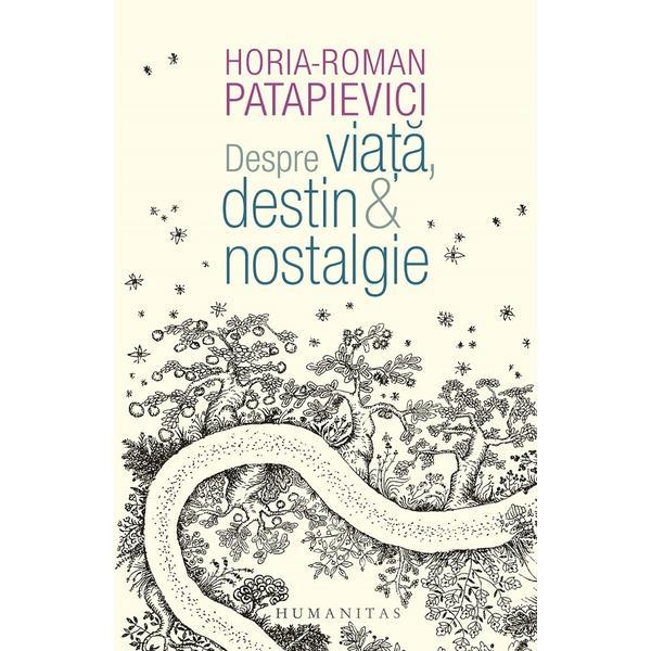 Despre viata, destin si nostalgie - horia-roman patapievici, editura humanitas