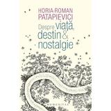 Despre viata, destin si nostalgie - Horia-Roman Patapievici, editura Humanitas