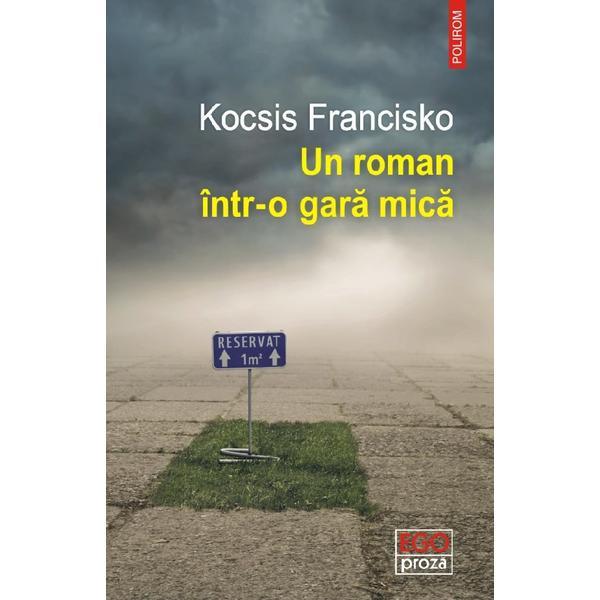 Un roman intr-o gara mica - kocsis francisko, editura polirom