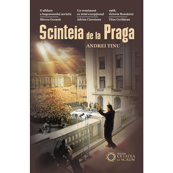 Scanteia de la Praga - Andrei Tinu, editura Cetatea De Scaun