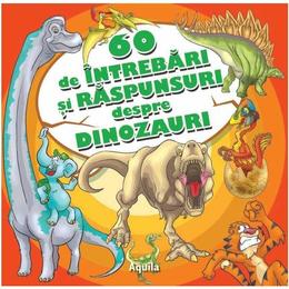 60 de intrebari si raspunsuri despre dinozauri, editura Aquila