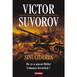 Sinuciderea. de ce a atacat hitler uniunea sovietica? - victor suvorov, editura polirom