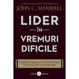 Lider in vremuri dificile - John C. Maxwell, editura Amaltea