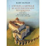 Cetati, castele si alte fortificatii din romania Vol.1 - Radu Oltean, editura Humanitas