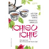 Ichigo-ichie. Arta japoneza de a te bucura de fiecare clipa - Hector Garcia (Kirai), Francesc Miralles
