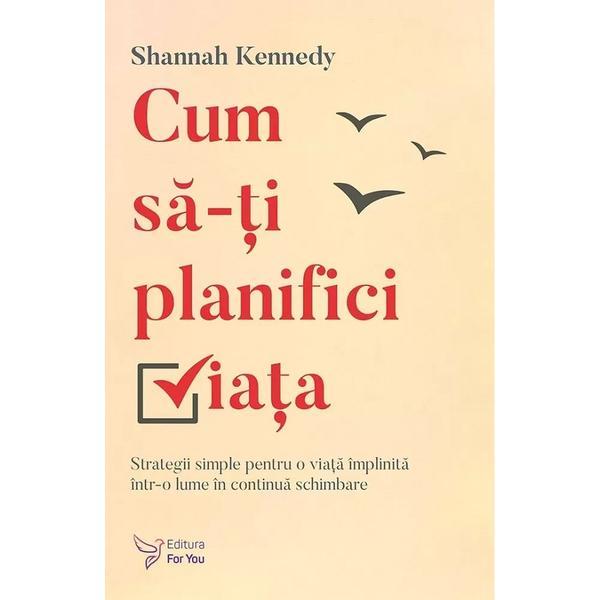 Cum sa-ti planifici viata - Shannah Kennedy, editura For You