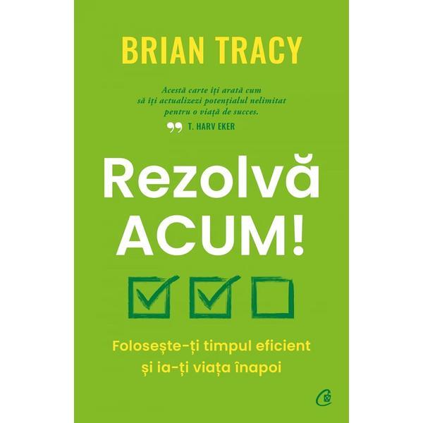 Rezolva acum! - brian tracy, editura curtea veche
