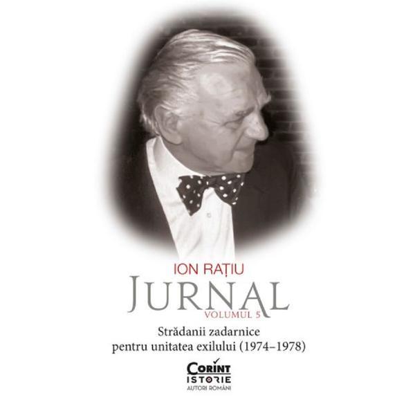Jurnal Vol.5: Stradanii zadarnice pentru unitatea exilului (1974-1978) - Ion Ratiu, editura Corint