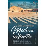 Medina infinita. Calatorii la intamplare si intamplari de calatorie - Iulian Comanescu, editura Humanitas