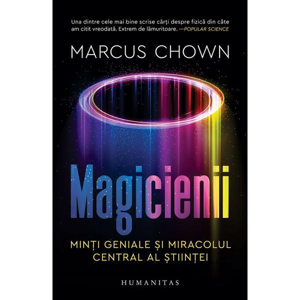 Magicienii. Minti geniale si miracolul central al stiintei - Marcus Chown, editura Humanitas