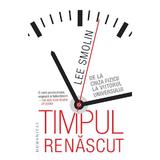 Timpul renascut. De la criza fizicii la viitorul universului - Lee Smolin, editura Humanitas