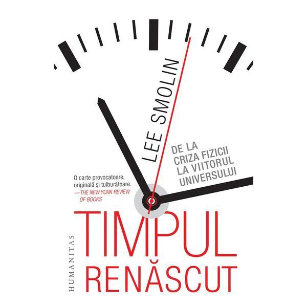 Timpul renascut. De la criza fizicii la viitorul universului - Lee Smolin, editura Humanitas