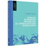 Evolutii in dreptul diplomatic si consular in era globalizarii - Gabriel Micu, editura Universul Juridic