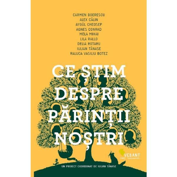 Ce stim despre parintii nostri - Carmen Boerescu, Alex Calin, Aygul Cheosep, Agnes Conrad, Mela Mihai, Lila Rallo, Delia Rotaru, Iulian Tanase, Raluca Vasiliu Botez, editura Vellant