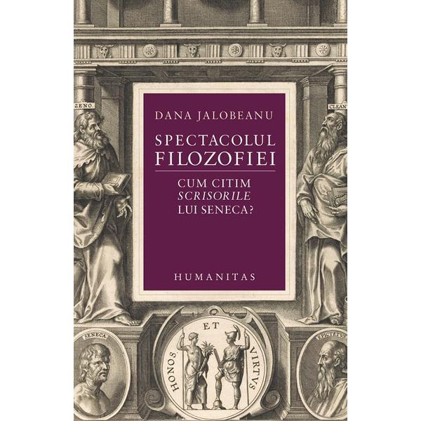 Spectacolul filozofiei. cum citim scrisorile lui seneca? - dana jalobeanu, editura humanitas