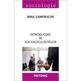 Introducere in sociologia elitelor - Irina Zamfirache, editura Tritonic