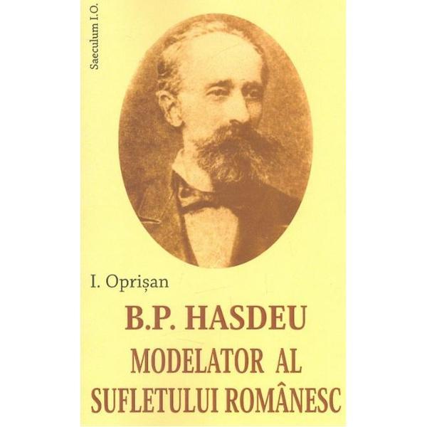 B. P. Hasdeu Modelator Al Sufletului Romanesc - I. Oprisan, editura Saeculum Vizual