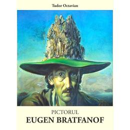 Pictorul Eugen Bratfanof - Tudor Octavian, Dinasty Books Proeditura Si Tipografie
