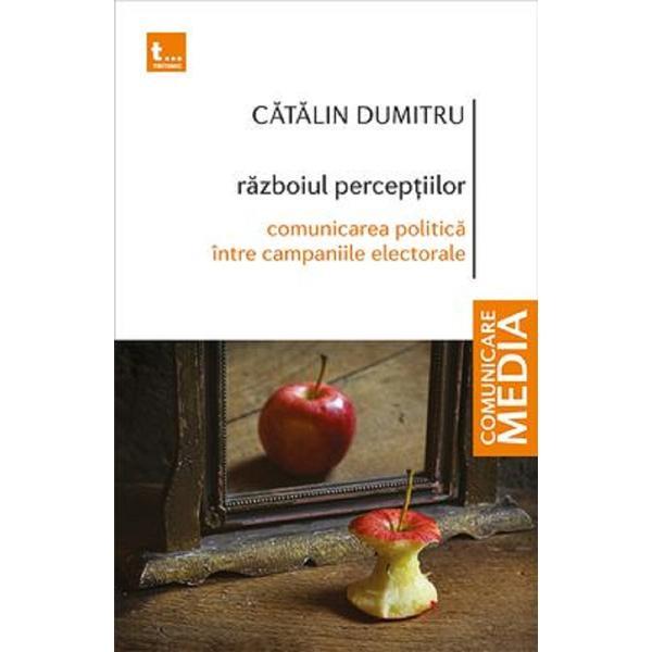 Razboiul perceptiilor. comunicarea politica intre campaniile electorale - catalin dumitru, editura tritonic