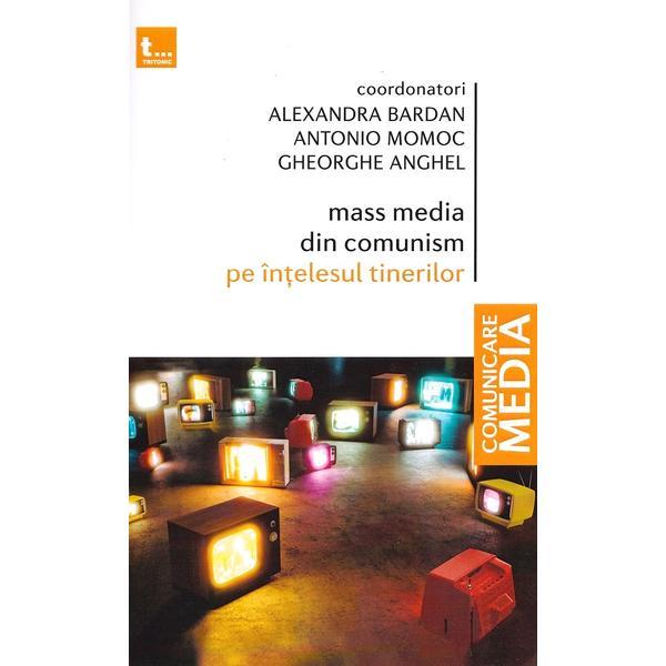 Mass media din comunism pe intelesul tinerilor - Alexandra Bardan, Antonio Momoc, Gheorghe Anghel, editura Tritonic