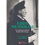 Edda Mussolini. Cea mai periculoasa femeie din Europa - Caroline Moorehead, editura Cetatea De Scaun