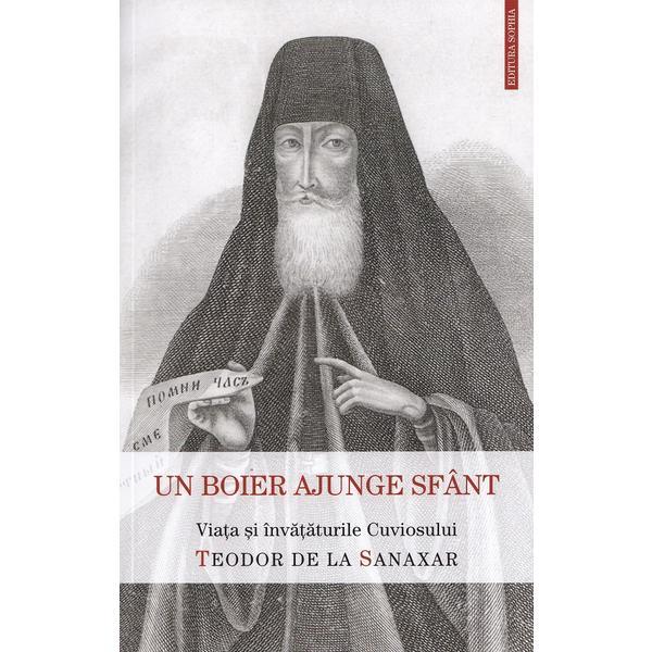 Un boier ajunge sfant. Viata si invataturile Sfantului Teodor de la Sanaxar, editura Sophia