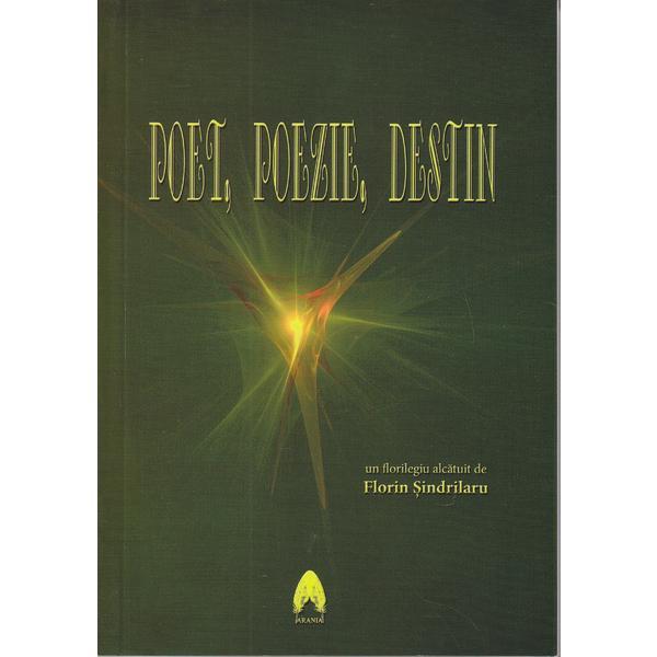 Poet, poezie, destin - Florilegiu alcatuit de Florin Sindrilaru, editura Arania