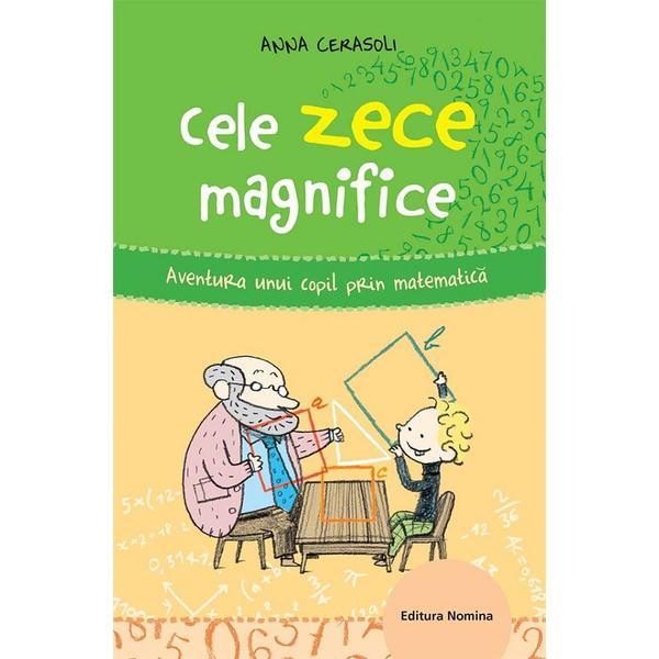 Cele Zece Magnifice. Aventura Unui Copil Prin Matematica - Anna Cerasoli