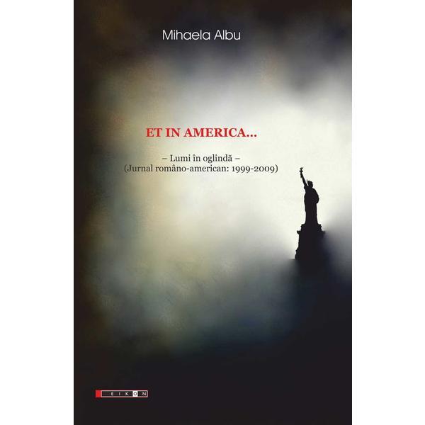 Et in America... Lumi in oglinda (Jurnal Romano-american 1999-2009) - Mihaela Albu, editura Eikon