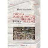 Istoria jurnalismului bihorean. Presa (1989-2000) - Florin Ardelean, editura Eikon