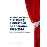 Diplomati americani in Romania 1989-2016 - Nicolae Tobosaru, editura Presa Universitara Clujeana