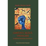 Sanatate, boala, vindecare. O perspectiva socio-culturala - Ionele Florina Iacob, editura Presa Universitara Clujeana