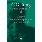 Opere Complete 15. Despre fenomenul spiritului in arta si stiinta - C.G. Jung, editura Trei