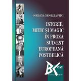 Istorie, mitic si magic in proza sud-est europeana postbelica - Gordana-Nicoleta Peici, editura Universitatea De Vest