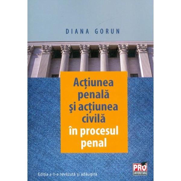 Actiunea penala si actiunea civila in procesul penal - Diana Gorun, editura Pro Universitaria