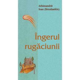 Ingerul rugaciunii - arhimandrit ioan (krestiankin), editura egumenita