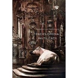 Enciclopedia inutilitatii - alexander von schonburg, editura baroque books   arts
