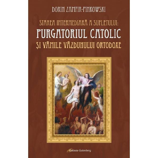 Starea intermediara a sufletului: Purgatoriul catolic si vamile vazduhului otodoxe - Dorin Zamfir-Pinkowski, editura Galaxia Gutenberg