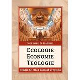 Ecologie, economie, teologie - Ingeborg G. Gabriel, editura Reintregirea