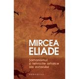 Samanismul si tehnicile arhaice ale extazului - Mircea Eliade, editura Humanitas