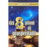 Cei 8 piloni ai prosperitatii - James Allen, editura Carte Inspirata