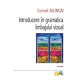 Introducere in gramatica limbajului vizual - Cornel Ailincai, editura Polirom
