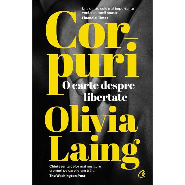 Corpuri. o carte despre libertate - olivia laing, editura curtea veche