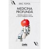 Medicina profunda. Sanatatea redevine umana cu ajutorul inteligentei artificiale - Eric Topol, editura Corint