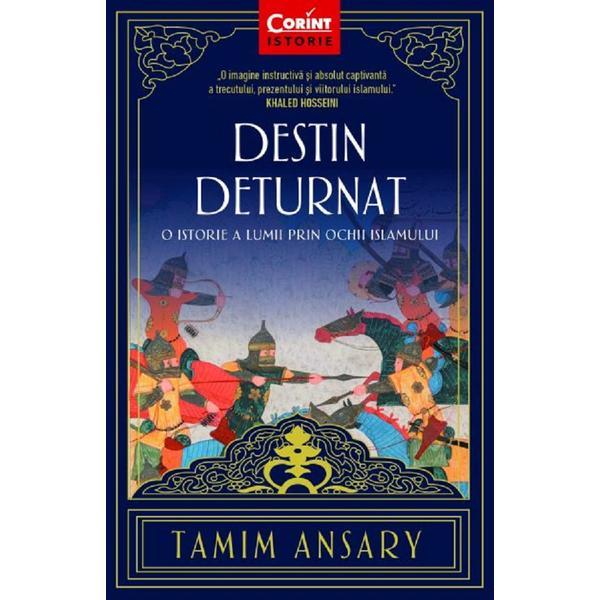 Destin deturnat. O istorie a lumii prin ochii Islamului - Tamim Ansary, editura Corint