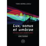 Lux, sonus et umbrae. De la lanterna magica la instalatiile New Media - Toma Barbulescu, editura Scoala Ardeleana