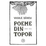 Poeme din topor (2009-2014) - Vasile Dancu, editura Scoala Ardeleana