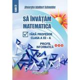 Sa Invatam Matematica Fara Profesor Cls Xi Profil Informatica - Gh. Adalbert Schneider