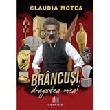 Brancusi, dragostea mea! - Claudia Motea, Editura Creator