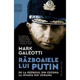 Razboaiele lui Putin. De la razboiul din Cecenia la invazia din Ucraina - Mark Galeotti, editura Humanitas